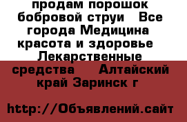 продам порошок бобровой струи - Все города Медицина, красота и здоровье » Лекарственные средства   . Алтайский край,Заринск г.